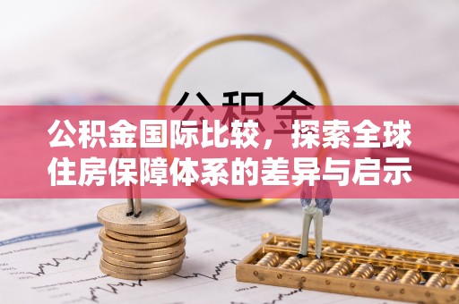 石楼公积金国际比较，探索全球住房保障体系的差异与启示