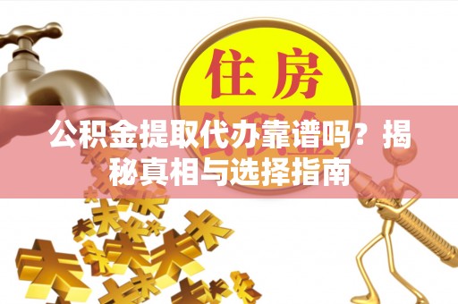 石楼公积金提取代办靠谱吗？揭秘真相与选择指南