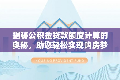 石楼揭秘公积金贷款额度计算的奥秘，助您轻松实现购房梦想