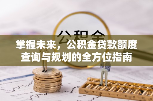 石楼掌握未来，公积金贷款额度查询与规划的全方位指南