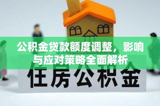 石楼公积金贷款额度调整，影响与应对策略全面解析