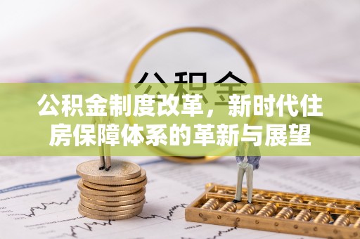石楼公积金制度改革，新时代住房保障体系的革新与展望