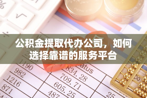 石楼公积金提取代办公司，如何选择靠谱的服务平台