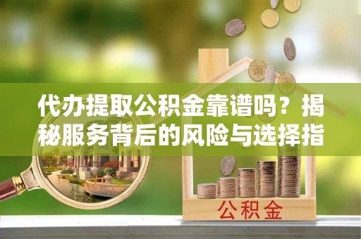 石楼代办提取公积金靠谱吗？揭秘服务背后的风险与选择指南