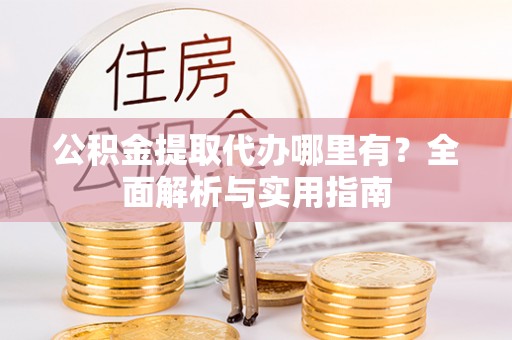 石楼公积金提取代办哪里有？全面解析与实用指南