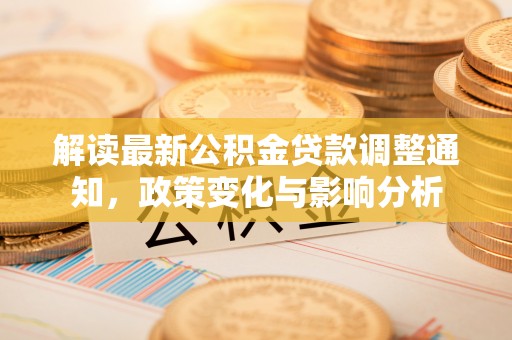 石楼解读最新公积金贷款调整通知，政策变化与影响分析