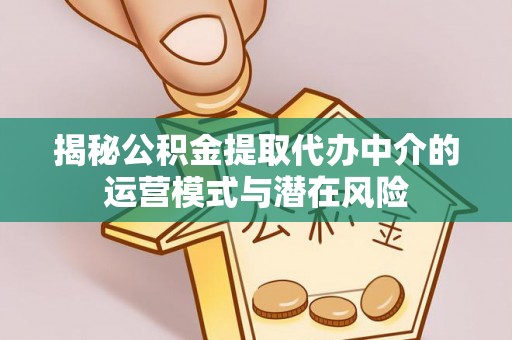 石楼揭秘公积金提取代办中介的运营模式与潜在风险