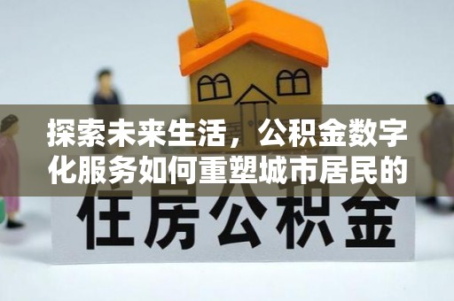石楼探索未来生活，公积金数字化服务如何重塑城市居民的便利体验