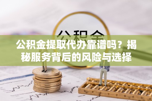 石楼公积金提取代办靠谱吗？揭秘服务背后的风险与选择
