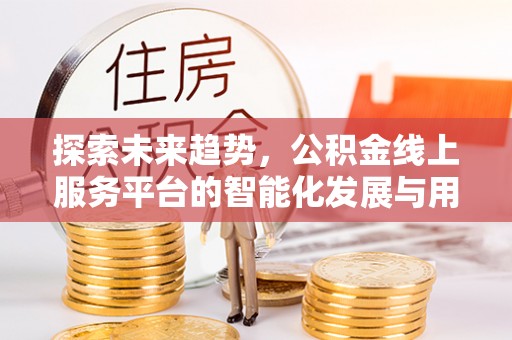 石楼探索未来趋势，公积金线上服务平台的智能化发展与用户便利性提升
