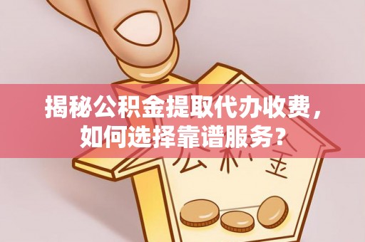 石楼揭秘公积金提取代办收费，如何选择靠谱服务？