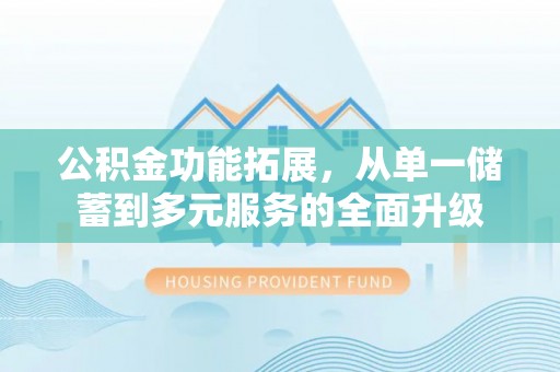 石楼公积金功能拓展，从单一储蓄到多元服务的全面升级