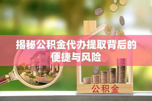 石楼揭秘公积金代办提取背后的便捷与风险
