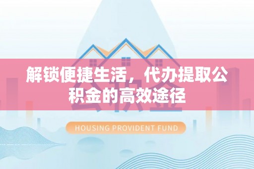 石楼解锁便捷生活，代办提取公积金的高效途径