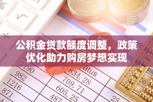 石楼公积金贷款额度调整，政策优化助力购房梦想实现