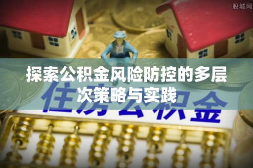 石楼探索公积金风险防控的多层次策略与实践