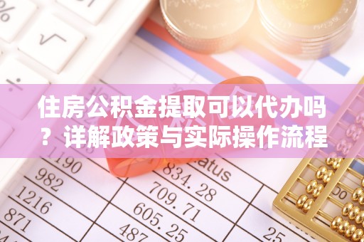 石楼住房公积金提取可以代办吗？详解政策与实际操作流程