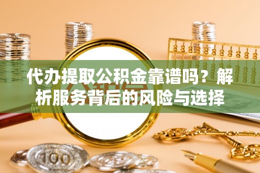 石楼代办提取公积金靠谱吗？解析服务背后的风险与选择