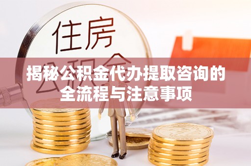 石楼揭秘公积金代办提取咨询的全流程与注意事项