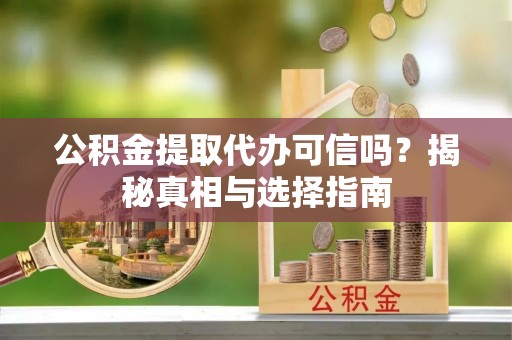 石楼公积金提取代办可信吗？揭秘真相与选择指南