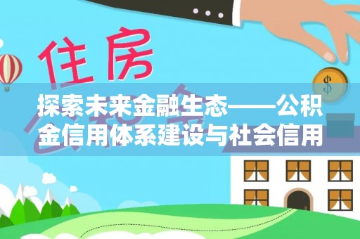 石楼探索未来金融生态——公积金信用体系建设与社会信用体系的深度融合