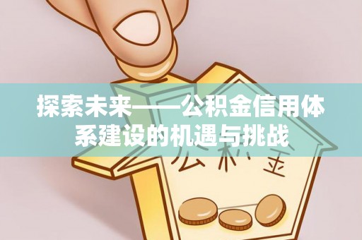 石楼探索未来——公积金信用体系建设的机遇与挑战