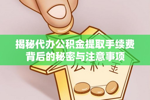 石楼揭秘代办公积金提取手续费背后的秘密与注意事项