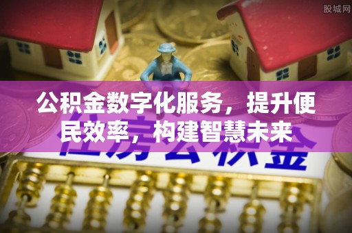 石楼公积金数字化服务，提升便民效率，构建智慧未来