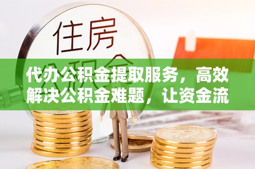 石楼代办公积金提取服务，高效解决公积金难题，让资金流动更自由