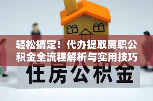 石楼轻松搞定！代办提取离职公积金全流程解析与实用技巧