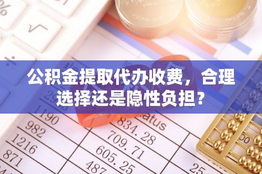 石楼公积金提取代办收费，合理选择还是隐性负担？