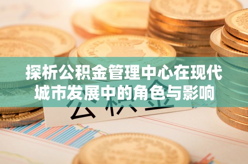 石楼探析公积金管理中心在现代城市发展中的角色与影响