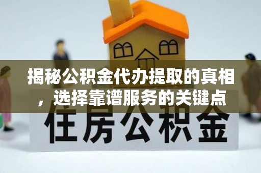石楼揭秘公积金代办提取的真相，选择靠谱服务的关键点