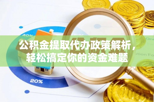 石楼公积金提取代办政策解析，轻松搞定你的资金难题