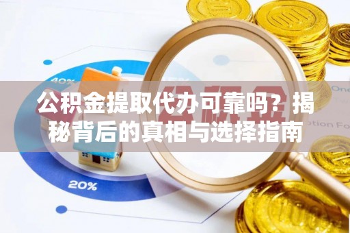 石楼公积金提取代办可靠吗？揭秘背后的真相与选择指南