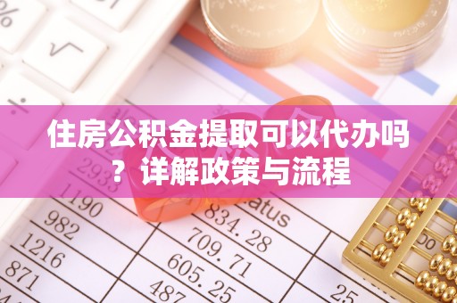 石楼住房公积金提取可以代办吗？详解政策与流程