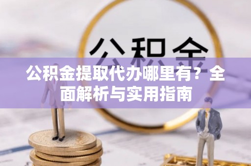 石楼公积金提取代办哪里有？全面解析与实用指南