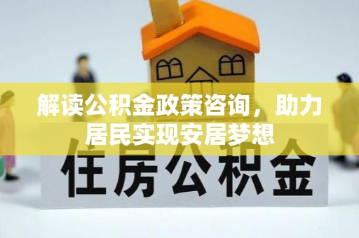 石楼解读公积金政策咨询，助力居民实现安居梦想