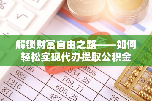 石楼解锁财富自由之路——如何轻松实现代办提取公积金