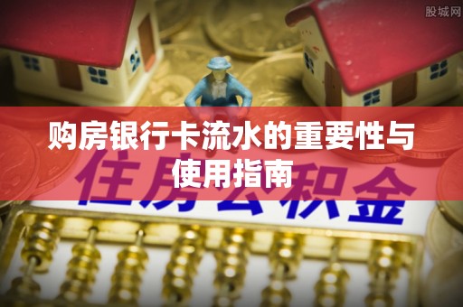 石楼购房银行卡流水的重要性与使用指南