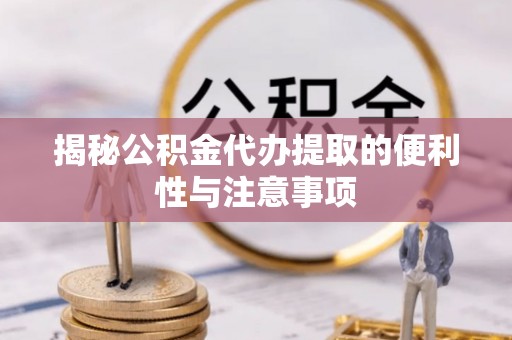 石楼揭秘公积金代办提取的便利性与注意事项