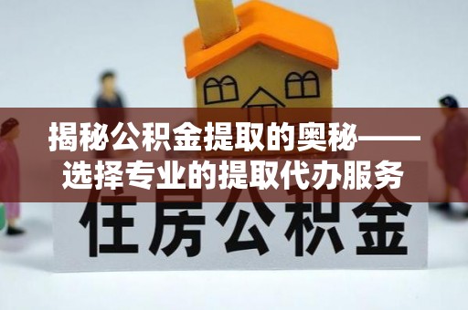 石楼揭秘公积金提取的奥秘——选择专业的提取代办服务