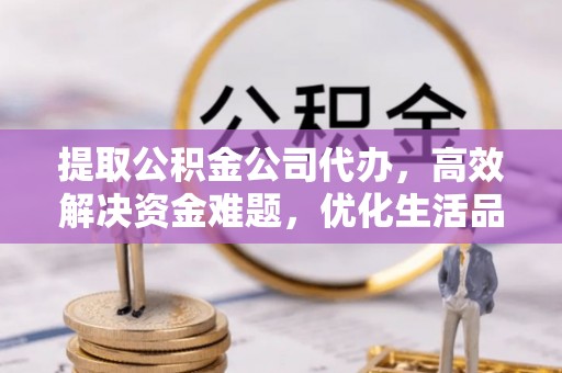 石楼提取公积金公司代办，高效解决资金难题，优化生活品质
