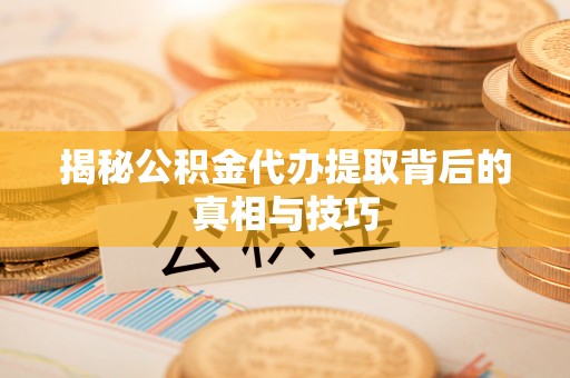 石楼揭秘公积金代办提取背后的真相与技巧