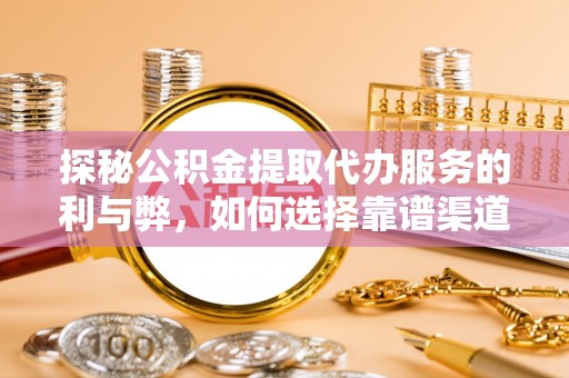 石楼探秘公积金提取代办服务的利与弊，如何选择靠谱渠道？