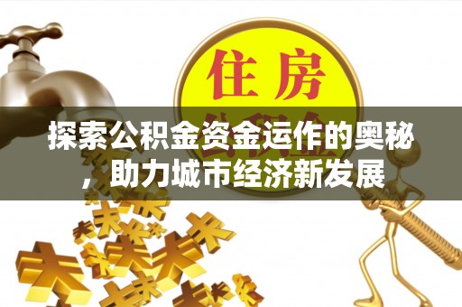 石楼探索公积金资金运作的奥秘，助力城市经济新发展