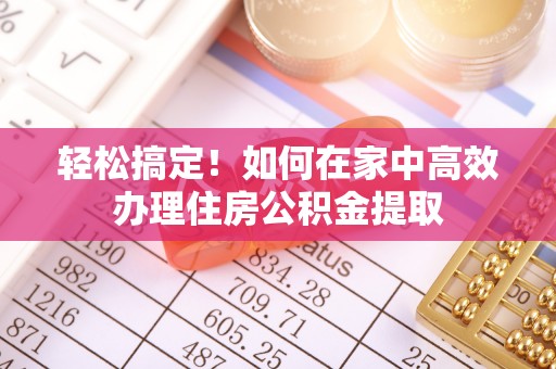 石楼轻松搞定！如何在家中高效办理住房公积金提取