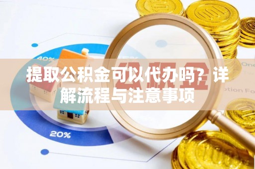 石楼提取公积金可以代办吗？详解流程与注意事项
