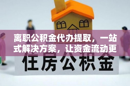 石楼离职公积金代办提取，一站式解决方案，让资金流动更便捷