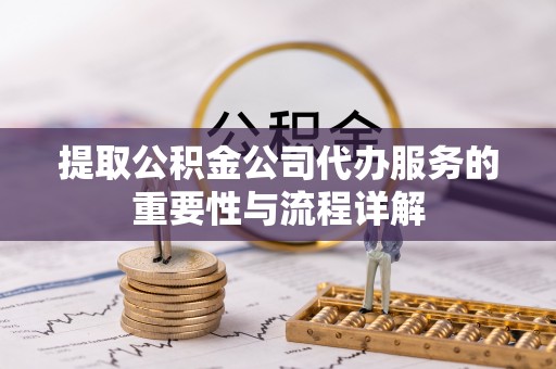 石楼提取公积金公司代办服务的重要性与流程详解